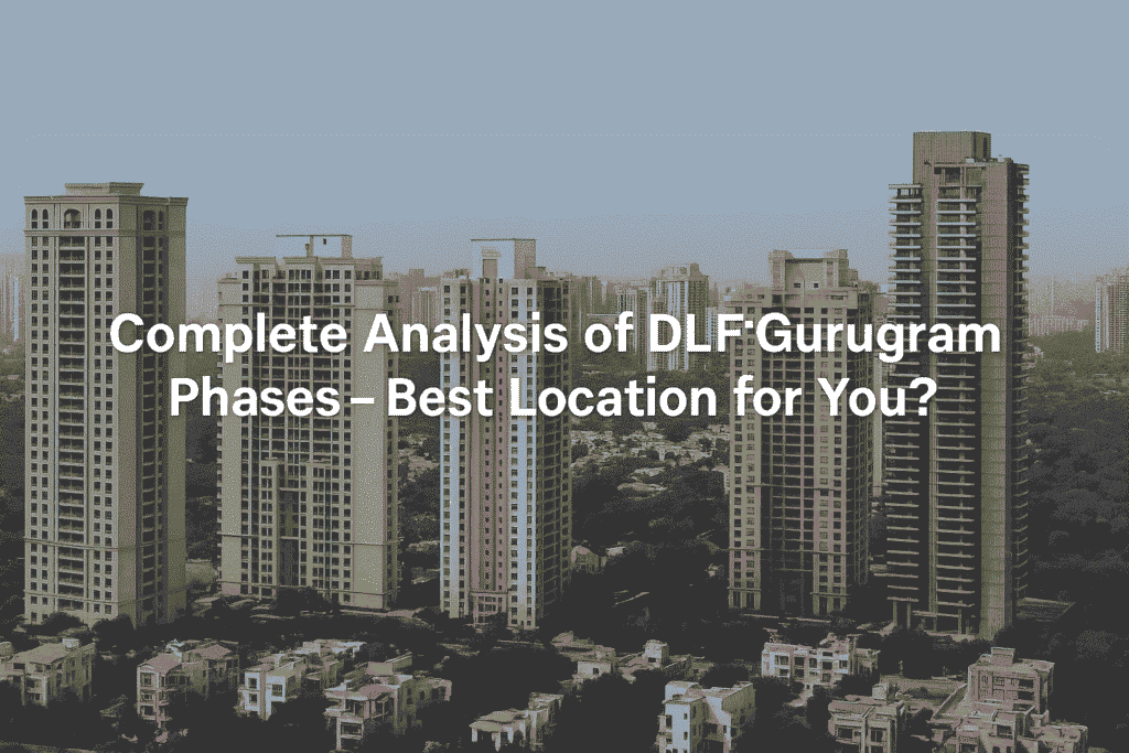DLF Gurugram के Phases का पूरा विश्लेषण – बेस्ट लोकेशन आपके लिए कौन सी?