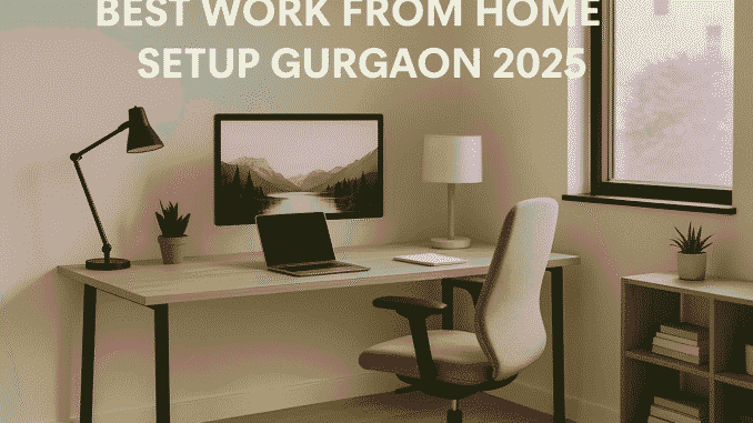 Best Work From Home Setup Gurgaon 2025