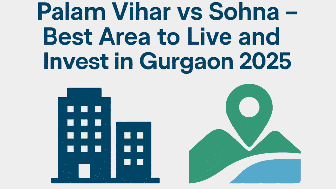 Palam Vihar vs Sohna – Best Area to Live and Invest in Gurgaon 2025 Featured Image