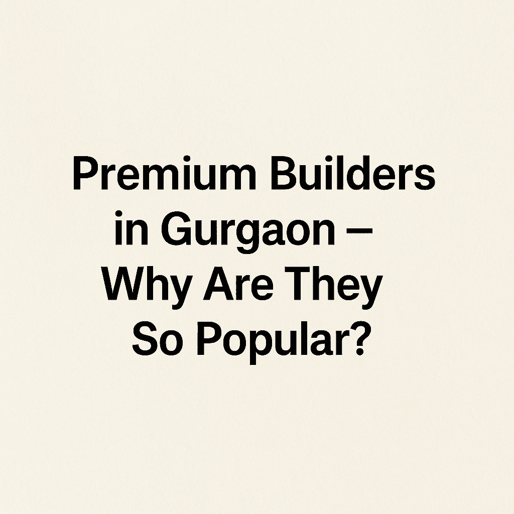 Premium Builders in Gurgaon – क्यों हैं इतने लोकप्रिय?