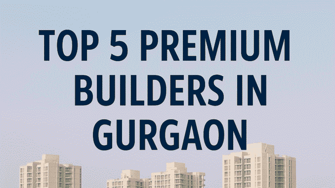 Top 5 Premium Builders in Gurgaon 2025 – DLF, ATS, Godrej, Bestech, Tata Housing